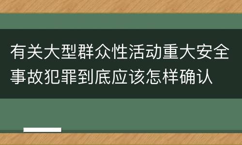 有关大型群众性活动重大安全事故犯罪到底应该怎样确认