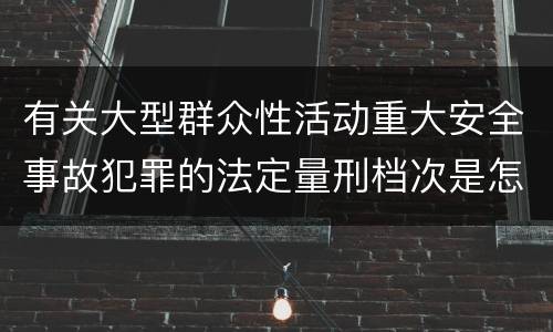 有关大型群众性活动重大安全事故犯罪的法定量刑档次是怎样的