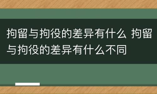拘留与拘役的差异有什么 拘留与拘役的差异有什么不同