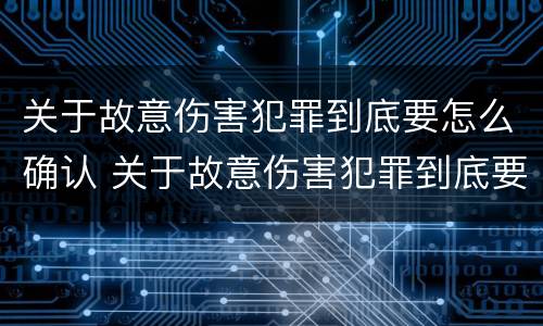 关于故意伤害犯罪到底要怎么确认 关于故意伤害犯罪到底要怎么确认案件