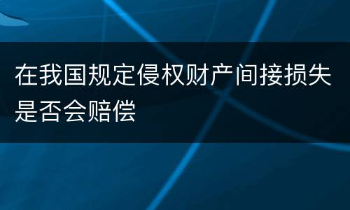 在我国规定侵权财产间接损失是否会赔偿