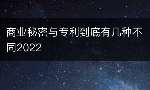商业秘密与专利到底有几种不同2022