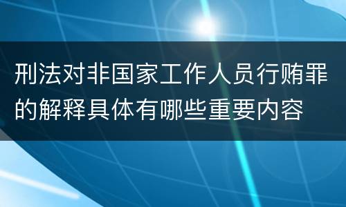 刑法对非国家工作人员行贿罪的解释具体有哪些重要内容