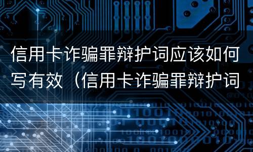 信用卡诈骗罪辩护词应该如何写有效（信用卡诈骗罪辩护词应该如何写有效的）