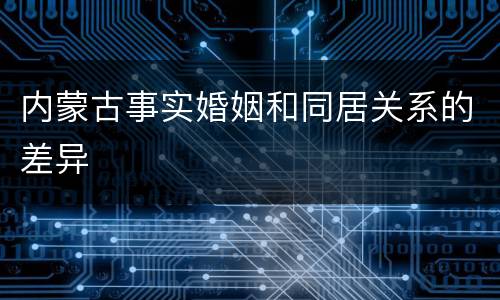 内蒙古事实婚姻和同居关系的差异