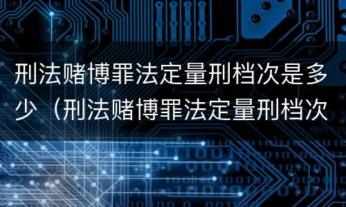 刑法赌博罪法定量刑档次是多少（刑法赌博罪法定量刑档次是多少年）