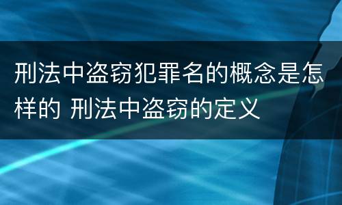 刑法中盗窃犯罪名的概念是怎样的 刑法中盗窃的定义