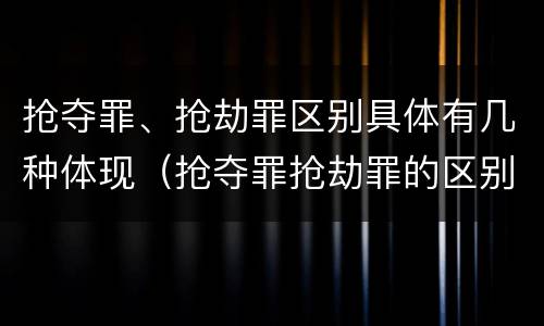 抢夺罪、抢劫罪区别具体有几种体现（抢夺罪抢劫罪的区别）