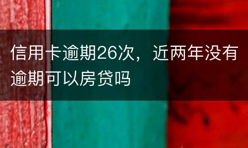 信用卡逾期26次，近两年没有逾期可以房贷吗