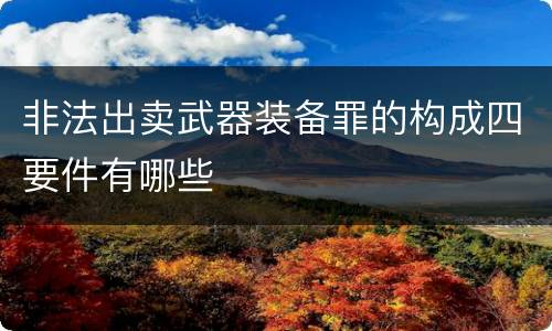 非法出卖武器装备罪的构成四要件有哪些
