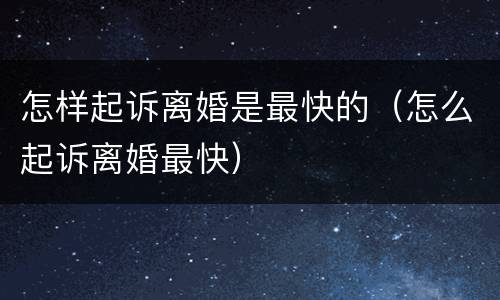 怎样起诉离婚是最快的（怎么起诉离婚最快）