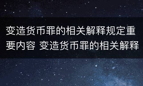 变造货币罪的相关解释规定重要内容 变造货币罪的相关解释规定重要内容是什么