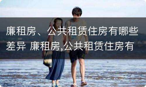 廉租房、公共租赁住房有哪些差异 廉租房,公共租赁住房有哪些差异点