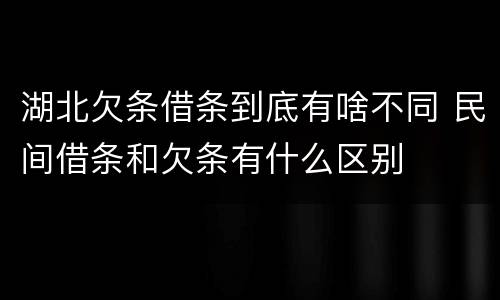 湖北欠条借条到底有啥不同 民间借条和欠条有什么区别