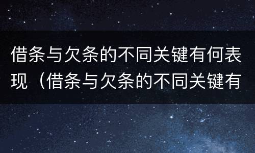 借条与欠条的不同关键有何表现（借条与欠条的不同关键有何表现呢）