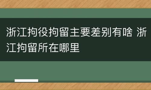 浙江拘役拘留主要差别有啥 浙江拘留所在哪里