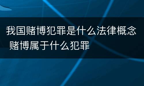 我国赌博犯罪是什么法律概念 赌博属于什么犯罪