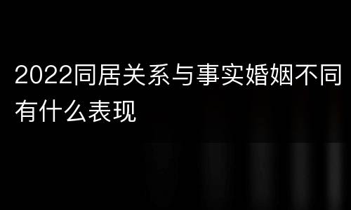 2022同居关系与事实婚姻不同有什么表现
