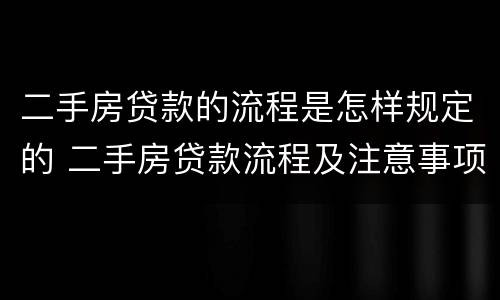 二手房贷款的流程是怎样规定的 二手房贷款流程及注意事项