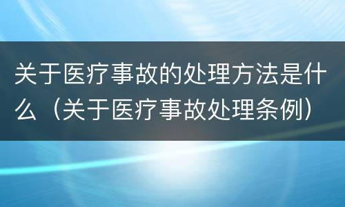 关于医疗事故的处理方法是什么（关于医疗事故处理条例）