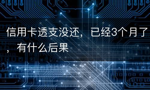 信用卡透支没还，已经3个月了，有什么后果
