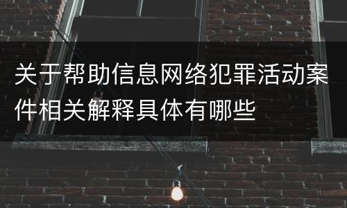关于帮助信息网络犯罪活动案件相关解释具体有哪些