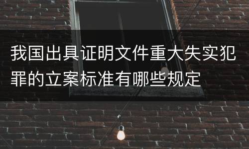 我国出具证明文件重大失实犯罪的立案标准有哪些规定