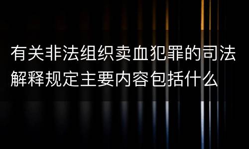 有关非法组织卖血犯罪的司法解释规定主要内容包括什么
