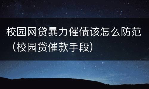 校园网贷暴力催债该怎么防范（校园贷催款手段）