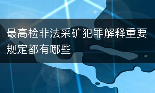 最高检非法采矿犯罪解释重要规定都有哪些