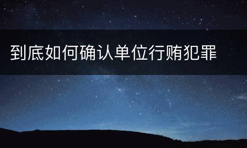 到底如何确认单位行贿犯罪