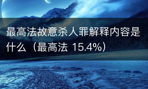 最高法故意杀人罪解释内容是什么（最高法 15.4%）