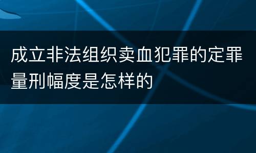 成立非法组织卖血犯罪的定罪量刑幅度是怎样的