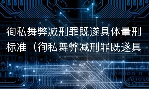 徇私舞弊减刑罪既遂具体量刑标准（徇私舞弊减刑罪既遂具体量刑标准是多少）