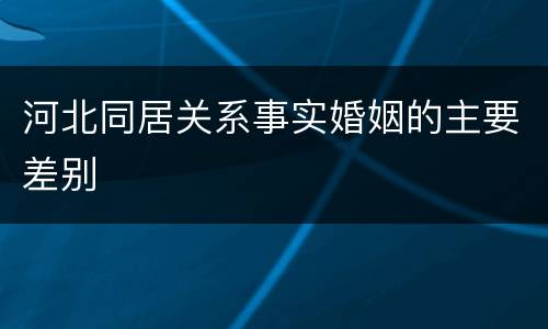 河北同居关系事实婚姻的主要差别