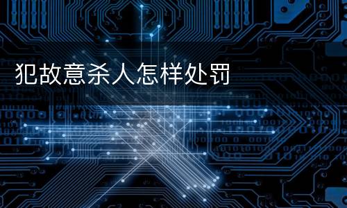 犯故意杀人怎样处罚