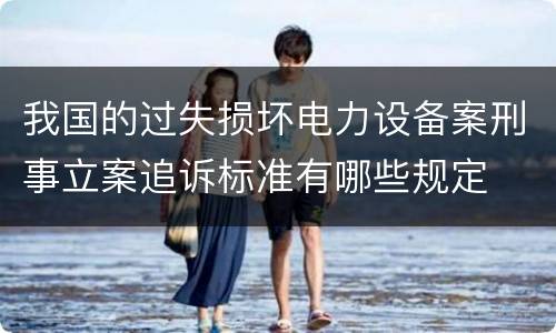我国的过失损坏电力设备案刑事立案追诉标准有哪些规定