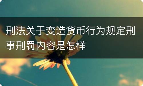 刑法关于变造货币行为规定刑事刑罚内容是怎样