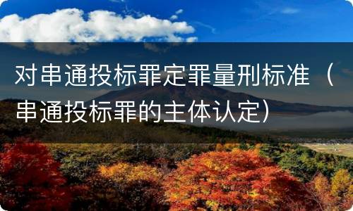对串通投标罪定罪量刑标准（串通投标罪的主体认定）