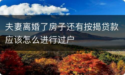 夫妻离婚了房子还有按揭贷款应该怎么进行过户