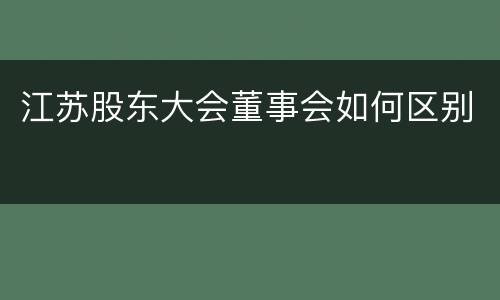 江苏股东大会董事会如何区别
