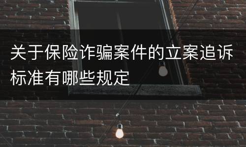 关于保险诈骗案件的立案追诉标准有哪些规定