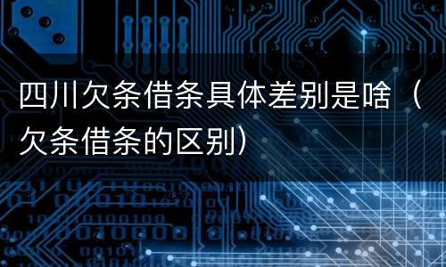 四川欠条借条具体差别是啥（欠条借条的区别）