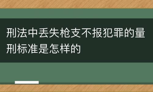 刑法中丢失枪支不报犯罪的量刑标准是怎样的