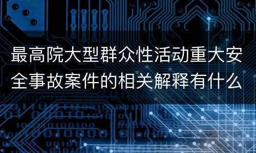 最高院大型群众性活动重大安全事故案件的相关解释有什么重要规定