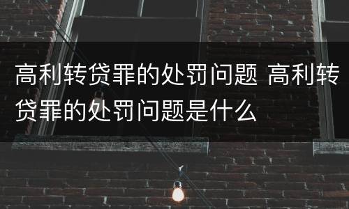 高利转贷罪的处罚问题 高利转贷罪的处罚问题是什么
