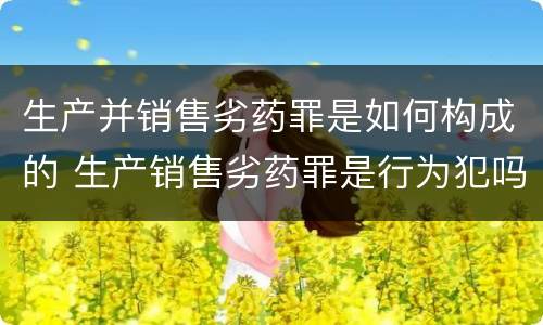 生产并销售劣药罪是如何构成的 生产销售劣药罪是行为犯吗