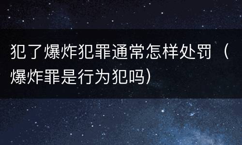犯了爆炸犯罪通常怎样处罚（爆炸罪是行为犯吗）