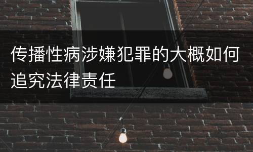 传播性病涉嫌犯罪的大概如何追究法律责任