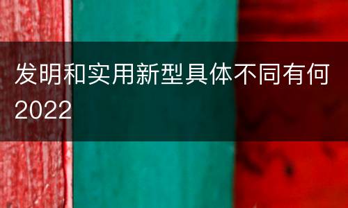 发明和实用新型具体不同有何2022